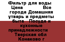 Фильтр для воды › Цена ­ 24 900 - Все города Домашняя утварь и предметы быта » Посуда и кухонные принадлежности   . Тверская обл.,Конаково г.